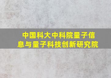 中国科大中科院量子信息与量子科技创新研究院