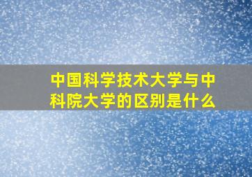 中国科学技术大学与中科院大学的区别是什么