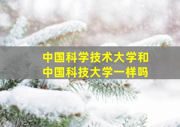 中国科学技术大学和中国科技大学一样吗