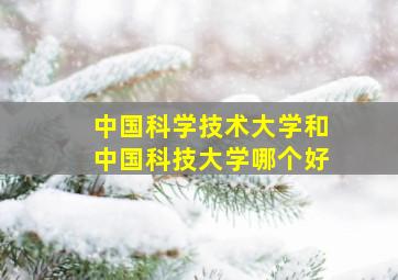 中国科学技术大学和中国科技大学哪个好