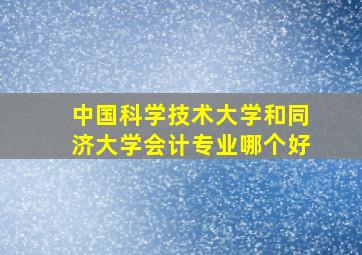 中国科学技术大学和同济大学会计专业哪个好