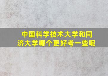 中国科学技术大学和同济大学哪个更好考一些呢