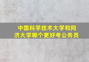 中国科学技术大学和同济大学哪个更好考公务员