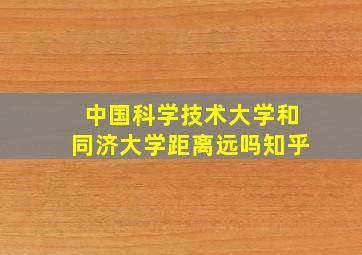 中国科学技术大学和同济大学距离远吗知乎