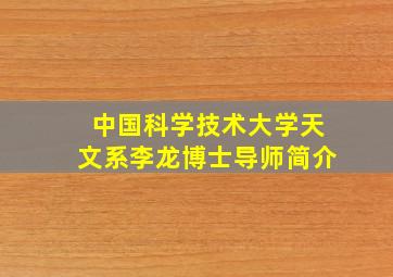 中国科学技术大学天文系李龙博士导师简介