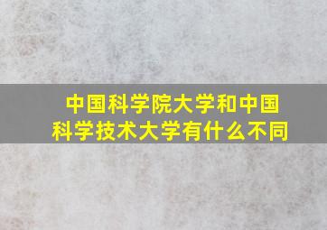 中国科学院大学和中国科学技术大学有什么不同