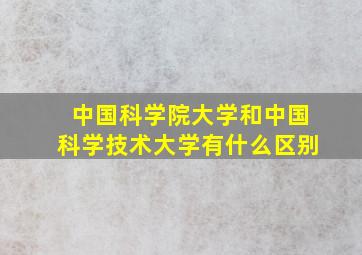 中国科学院大学和中国科学技术大学有什么区别