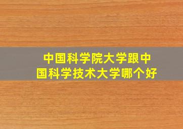 中国科学院大学跟中国科学技术大学哪个好