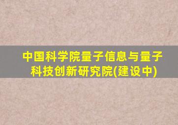 中国科学院量子信息与量子科技创新研究院(建设中)