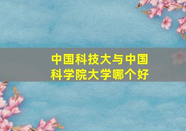 中国科技大与中国科学院大学哪个好