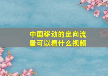 中国移动的定向流量可以看什么视频