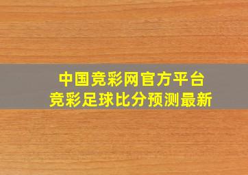 中国竞彩网官方平台竞彩足球比分预测最新