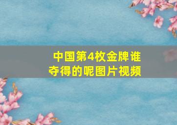 中国第4枚金牌谁夺得的呢图片视频