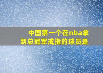 中国第一个在nba拿到总冠军戒指的球员是