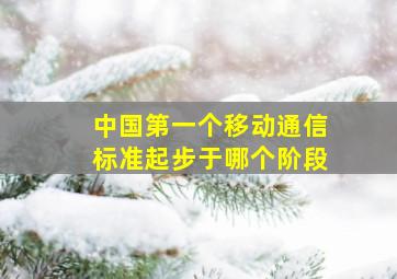 中国第一个移动通信标准起步于哪个阶段