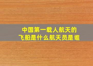 中国第一载人航天的飞船是什么航天员是谁