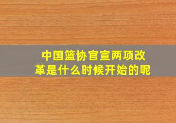 中国篮协官宣两项改革是什么时候开始的呢