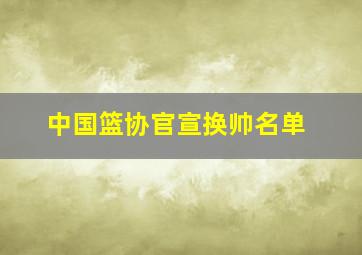 中国篮协官宣换帅名单