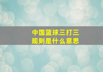 中国篮球三打三规则是什么意思