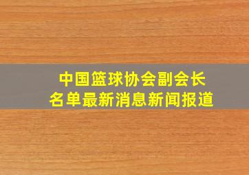 中国篮球协会副会长名单最新消息新闻报道