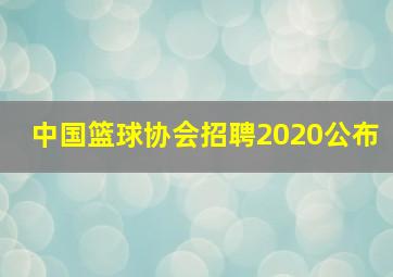 中国篮球协会招聘2020公布