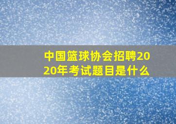 中国篮球协会招聘2020年考试题目是什么