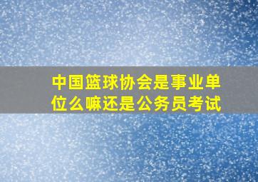 中国篮球协会是事业单位么嘛还是公务员考试