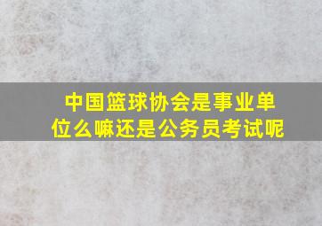 中国篮球协会是事业单位么嘛还是公务员考试呢