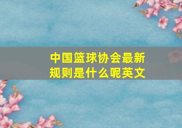 中国篮球协会最新规则是什么呢英文