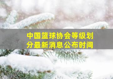 中国篮球协会等级划分最新消息公布时间