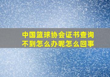 中国篮球协会证书查询不到怎么办呢怎么回事