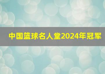 中国篮球名人堂2024年冠军