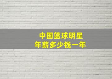 中国篮球明星年薪多少钱一年