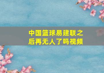 中国篮球易建联之后再无人了吗视频