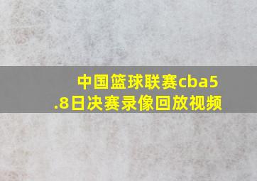 中国篮球联赛cba5.8日决赛录像回放视频