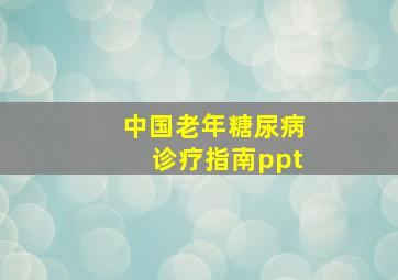 中国老年糖尿病诊疗指南ppt