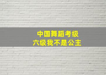 中国舞蹈考级六级我不是公主