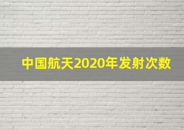 中国航天2020年发射次数