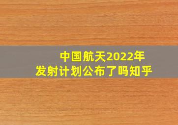 中国航天2022年发射计划公布了吗知乎