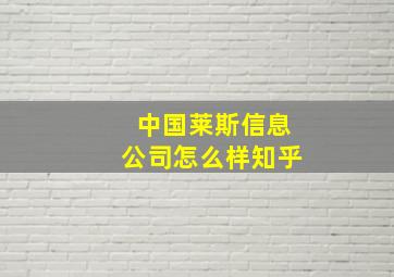 中国莱斯信息公司怎么样知乎