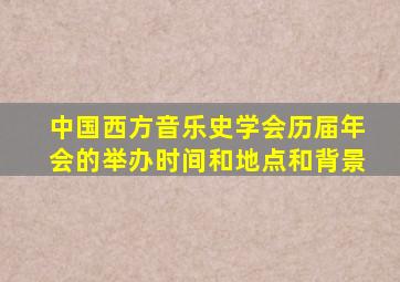 中国西方音乐史学会历届年会的举办时间和地点和背景