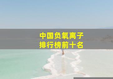 中国负氧离子排行榜前十名