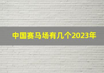 中国赛马场有几个2023年