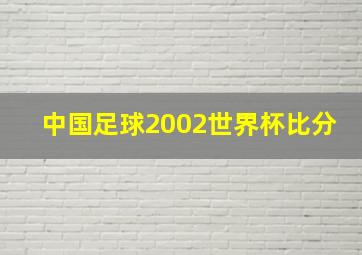 中国足球2002世界杯比分