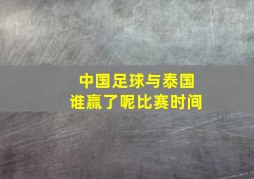 中国足球与泰国谁赢了呢比赛时间