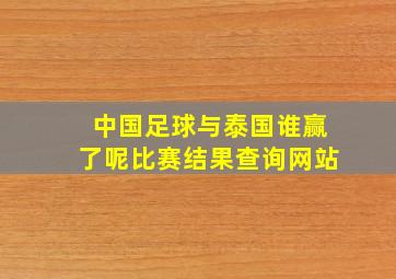 中国足球与泰国谁赢了呢比赛结果查询网站