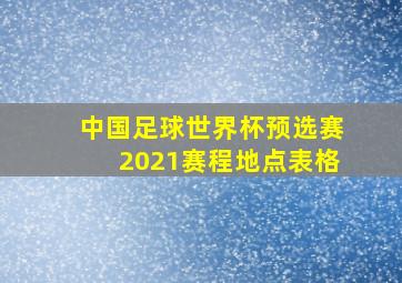 中国足球世界杯预选赛2021赛程地点表格