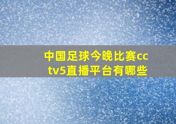 中国足球今晚比赛cctv5直播平台有哪些