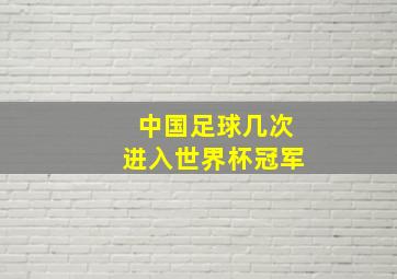 中国足球几次进入世界杯冠军