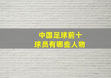 中国足球前十球员有哪些人物